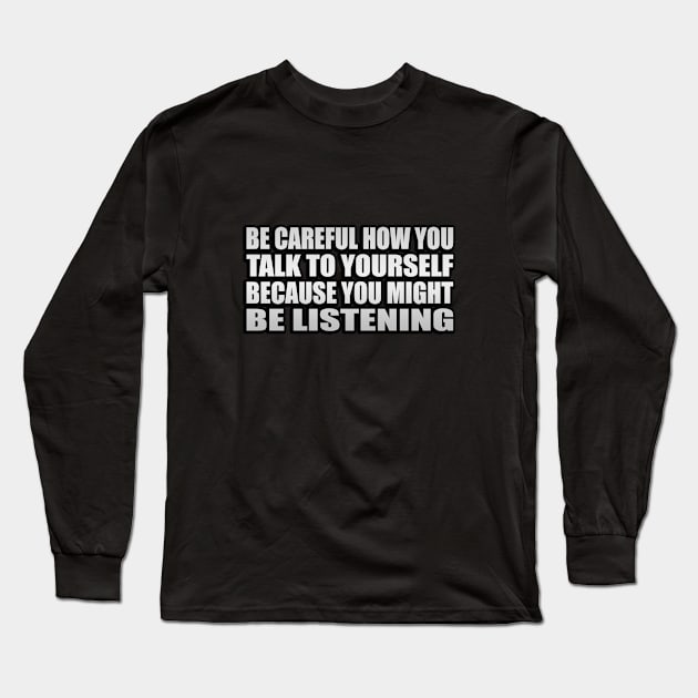 Be Careful How You Talk To Yourself Because You Might Be Listening Long Sleeve T-Shirt by It'sMyTime